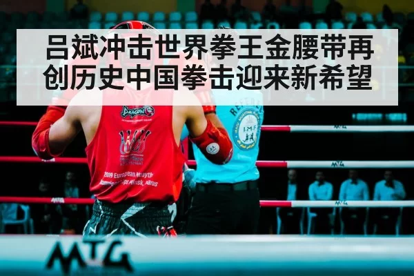 吕斌冲击世界拳王金腰带再创历史中国拳击迎来新希望