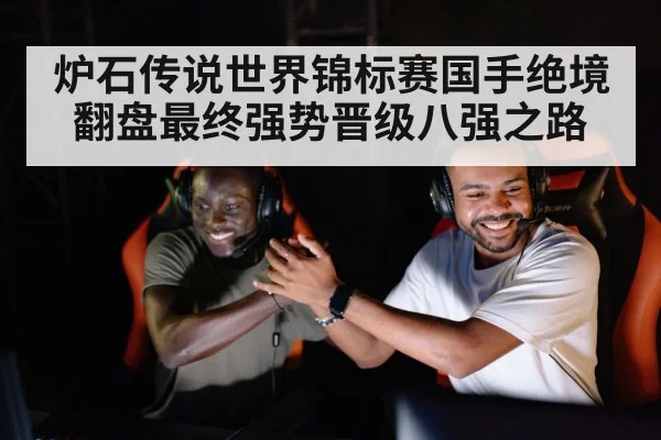 炉石传说世界锦标赛国手绝境翻盘最终强势晋级八强之路