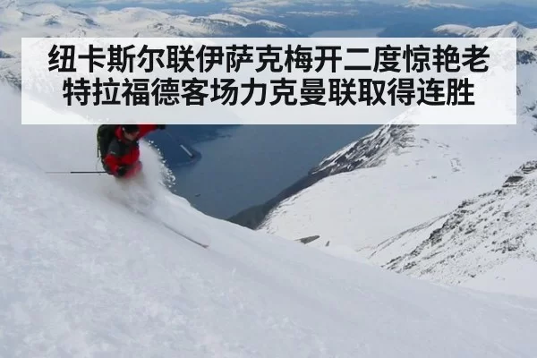 纽卡斯尔联伊萨克梅开二度惊艳老特拉福德客场力克曼联取得连胜