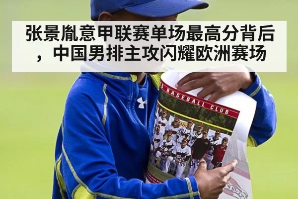 张景胤意甲联赛单场最高分背后，中国男排主攻闪耀欧洲赛场