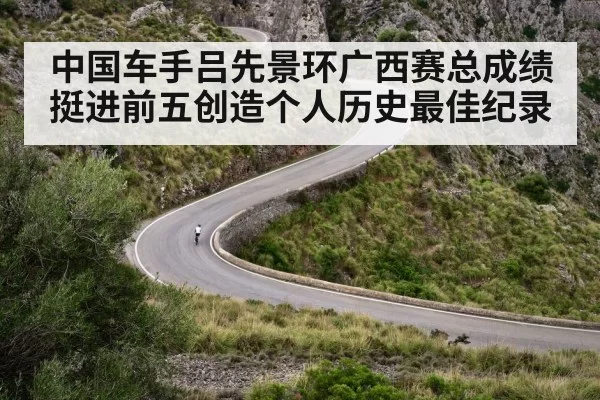 中国车手吕先景环广西赛总成绩挺进前五创造个人历史最佳纪录