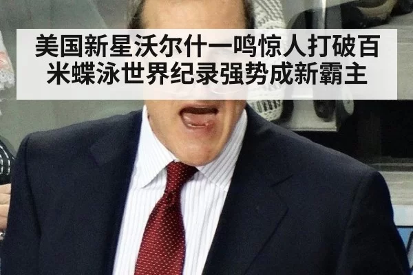 美国新星沃尔什一鸣惊人打破百米蝶泳世界纪录强势成新霸主