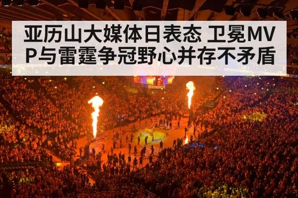 亚历山大媒体日表态 卫冕MVP与雷霆争冠野心并存不矛盾