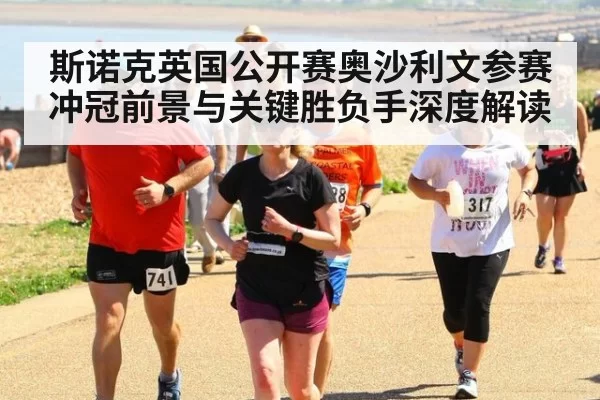 斯诺克英国公开赛奥沙利文参赛冲冠前景与关键胜负手深度解读