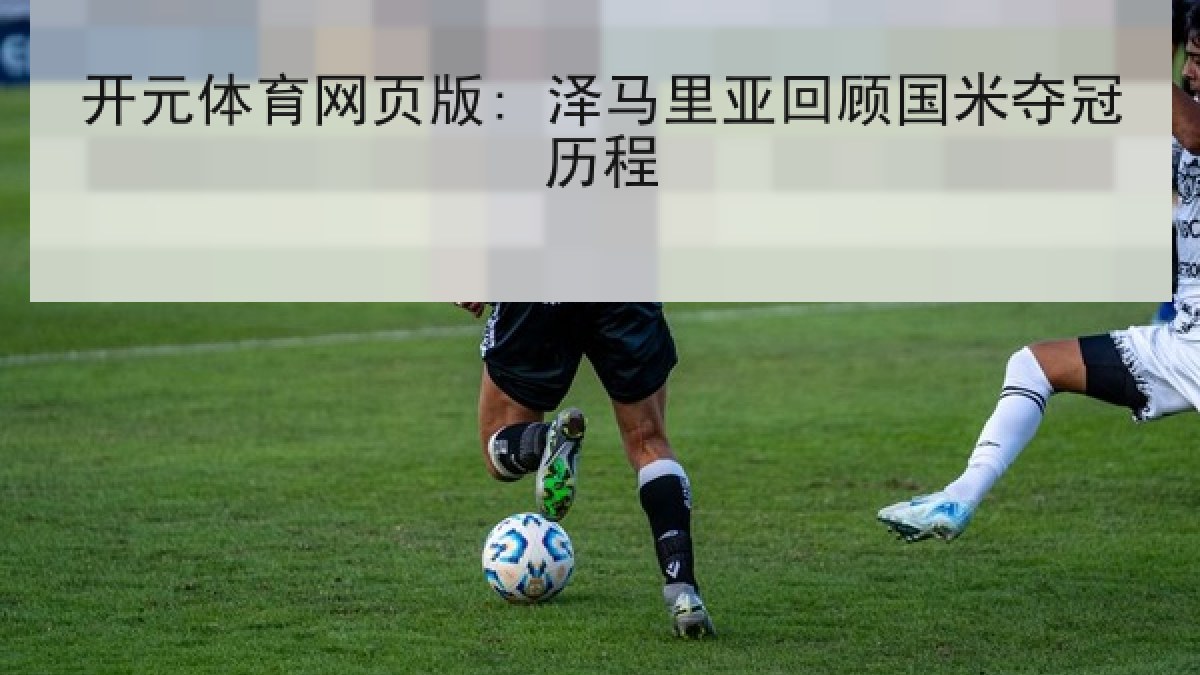 开元体育网页版: 泽马里亚回顾国米夺冠历程