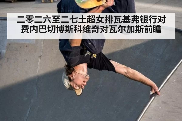 二零二六至二七土超女排瓦基弗银行对费内巴切博斯科维奇对瓦尔加斯前瞻